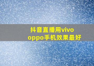 抖音直播用vivo oppo手机效果最好